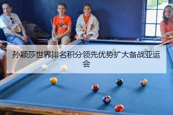 孙颖莎世界排名积分领先优势扩大备战亚运会