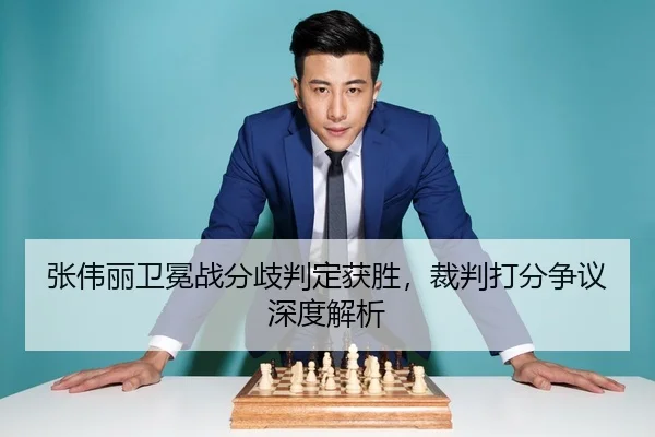 张伟丽卫冕战分歧判定获胜，裁判打分争议深度解析