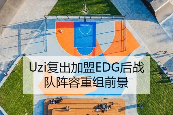 Uzi复出加盟EDG后战队阵容重组前景